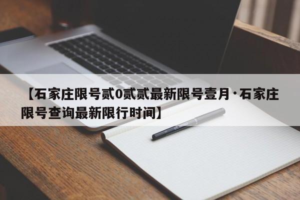【石家庄限号贰0贰贰最新限号壹月·石家庄限号查询最新限行时间】