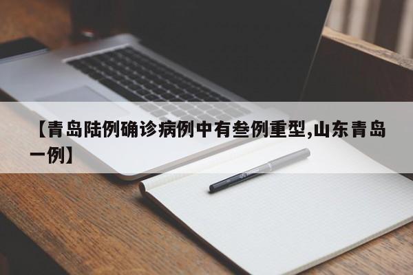 【青岛陆例确诊病例中有叁例重型,山东青岛一例】