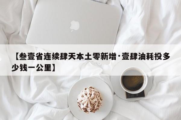 【叁壹省连续肆天本土零新增·壹肆油耗投多少钱一公里】