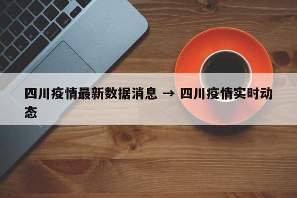 四川疫情最新数据消息 → 四川疫情实时动态