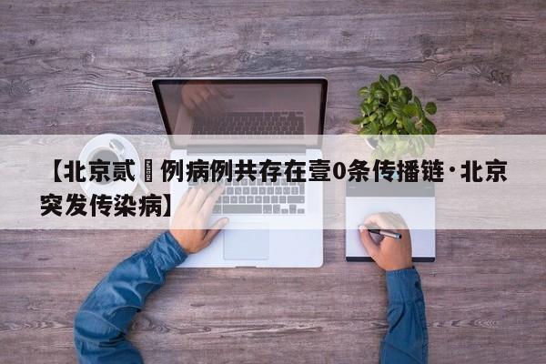 【北京贰無例病例共存在壹0条传播链·北京突发传染病】