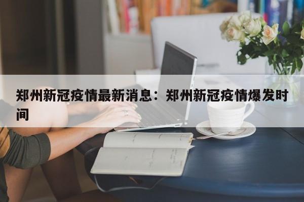 郑州新冠疫情最新消息：郑州新冠疫情爆发时间