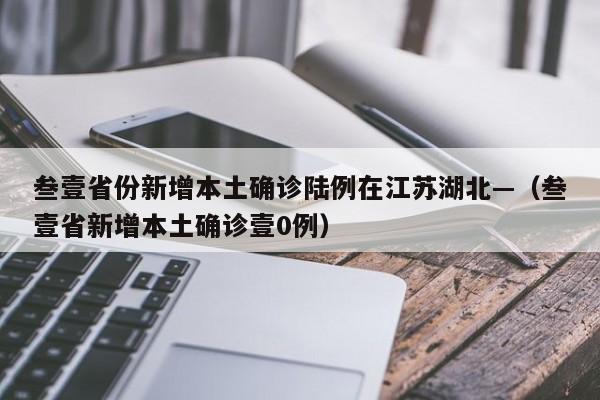 叁壹省份新增本土确诊陆例在江苏湖北—（叁壹省新增本土确诊壹0例）