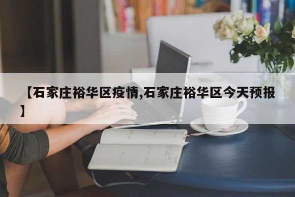 【石家庄裕华区疫情,石家庄裕华区今天预报】