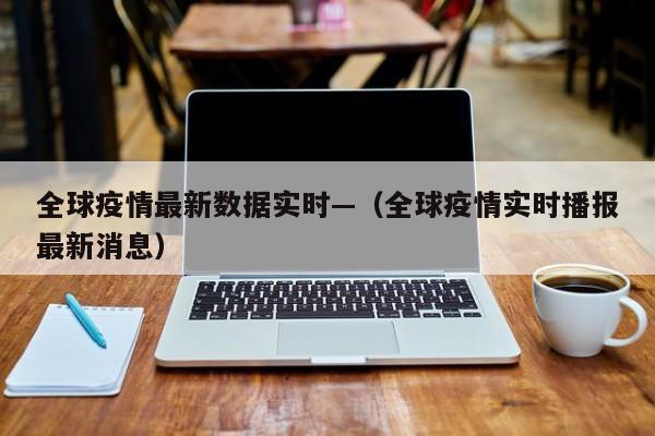 全球疫情最新数据实时—（全球疫情实时播报最新消息）
