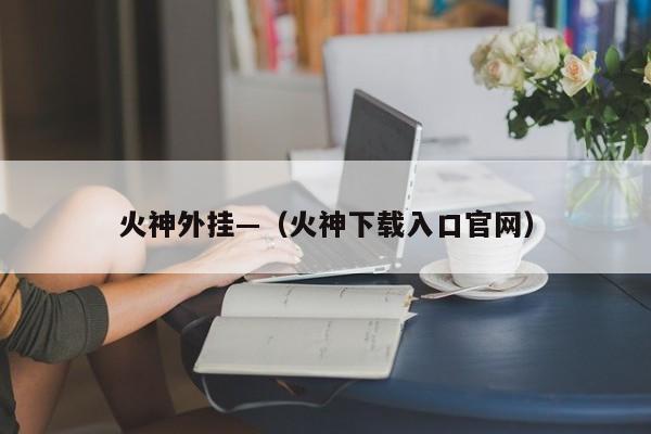 火神外挂—(火神下载入口官网)