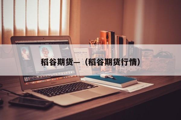 稻谷期货—(稻谷期货行情)