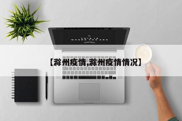 【滁州疫情,滁州疫情情况】