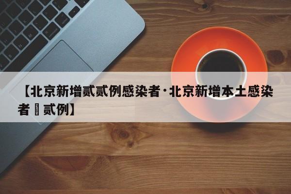 【北京新增贰贰例感染者·北京新增本土感染者無贰例】