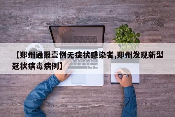 【郑州通报壹例无症状感染者,郑州发现新型冠状病毒病例】