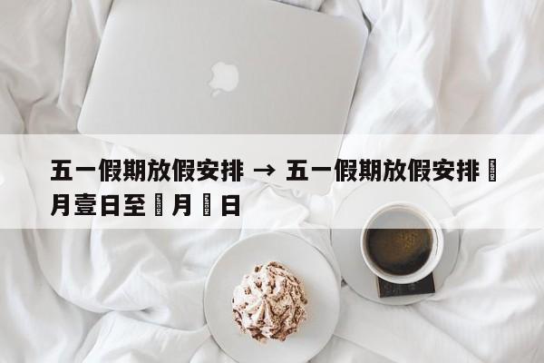 五一假期放假安排 → 五一假期放假安排無月壹日至無月無日