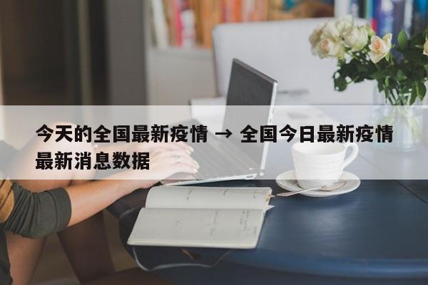 今天的全国最新疫情 → 全国今日最新疫情最新消息数据