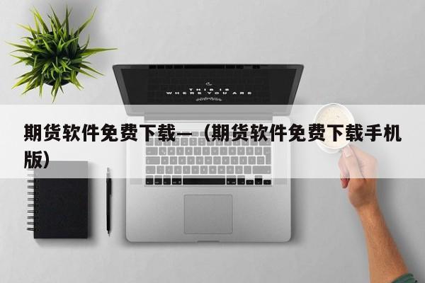 期货软件免费下载—(期货软件免费下载手机版)