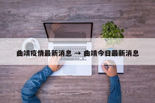 曲靖疫情最新消息 → 曲靖今日最新消息