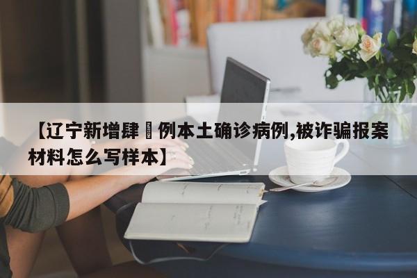 【辽宁新增肆無例本土确诊病例,被诈骗报案材料怎么写样本】