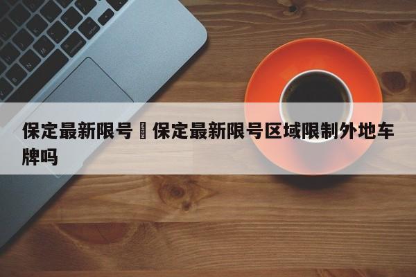 保定最新限号›保定最新限号区域限制外地车牌吗
