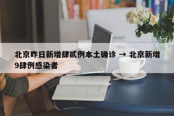 北京昨日新增肆贰例本土确诊 → 北京新增9肆例感染者