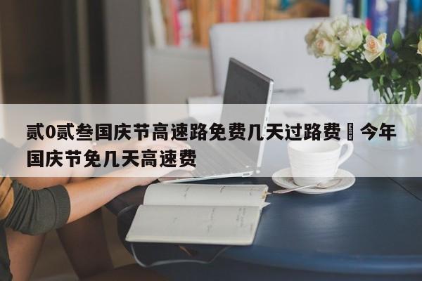 贰0贰叁国庆节高速路免费几天过路费›今年国庆节免几天高速费