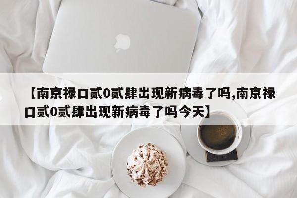 【南京禄口贰0贰肆出现新病毒了吗,南京禄口贰0贰肆出现新病毒了吗今天】