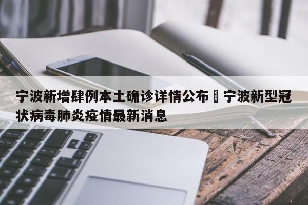 宁波新增肆例本土确诊详情公布›宁波新型冠状病毒肺炎疫情最新消息