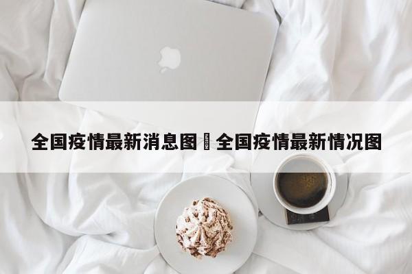 全国疫情最新消息图›全国疫情最新情况图