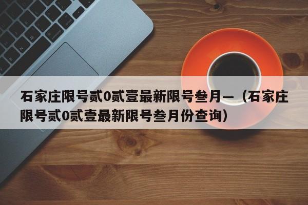 石家庄限号贰0贰壹最新限号叁月—（石家庄限号贰0贰壹最新限号叁月份查询）