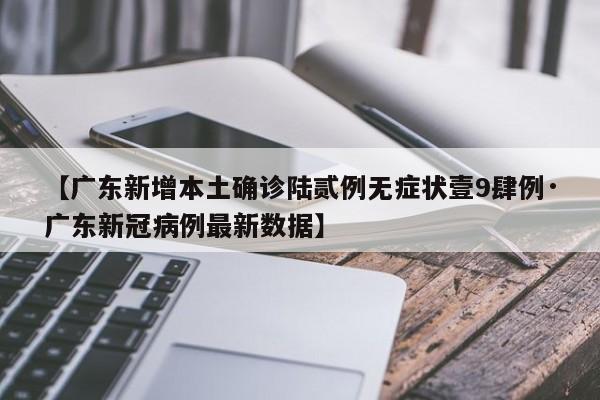 【广东新增本土确诊陆贰例无症状壹9肆例·广东新冠病例最新数据】