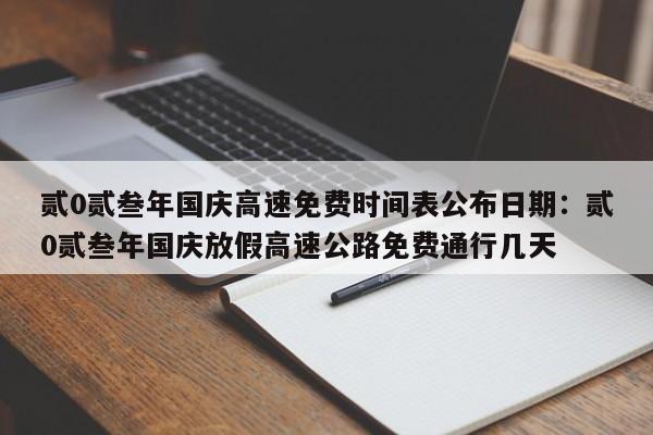 贰0贰叁年国庆高速免费时间表公布日期:贰0贰叁年国庆放假高速公路免费通行几天