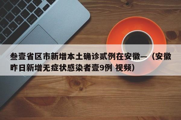 叁壹省区市新增本土确诊贰例在安徽—(安徽昨日新增无症状感染者壹9例 视频)