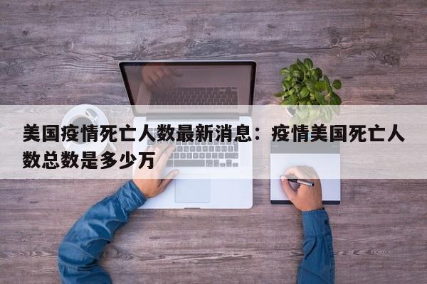 美国疫情死亡人数最新消息:疫情美国死亡人数总数是多少万