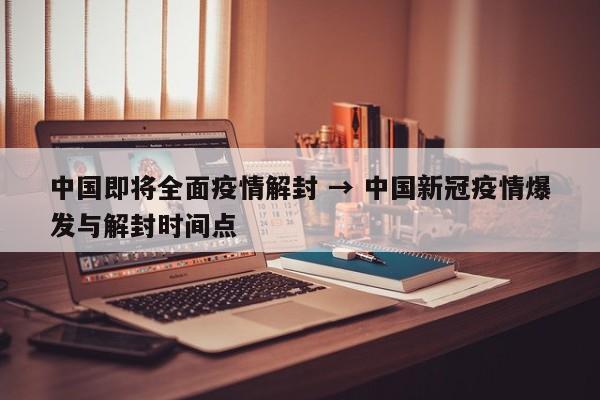 中国即将全面疫情解封 → 中国新冠疫情爆发与解封时间点