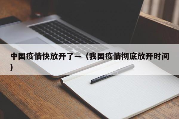 中国疫情快放开了—(我国疫情彻底放开时间)