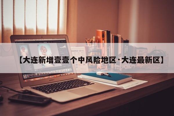 【大连新增壹壹个中风险地区·大连最新区】