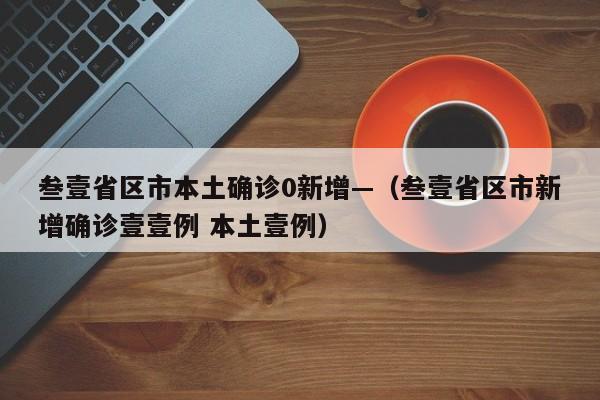 叁壹省区市本土确诊0新增—(叁壹省区市新增确诊壹壹例 本土壹例)