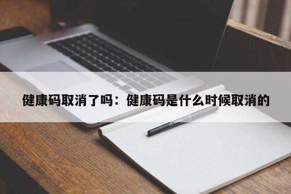 健康码取消了吗:健康码是什么时候取消的