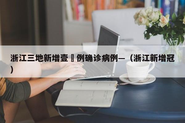 浙江三地新增壹無例确诊病例—（浙江新增冠）