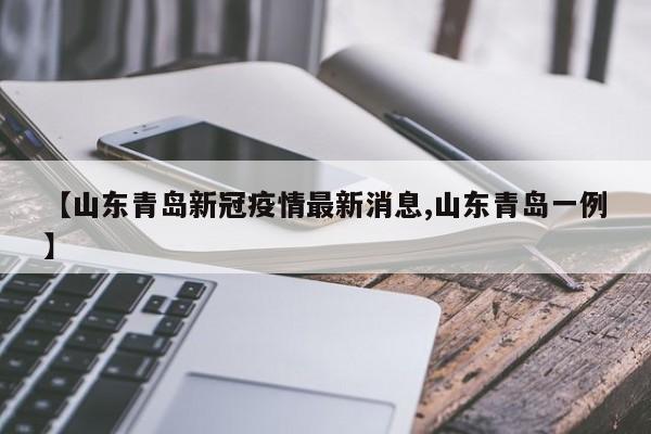 【山东青岛新冠疫情最新消息,山东青岛一例】