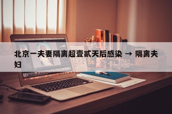 北京一夫妻隔离超壹贰天后感染 → 隔离夫妇