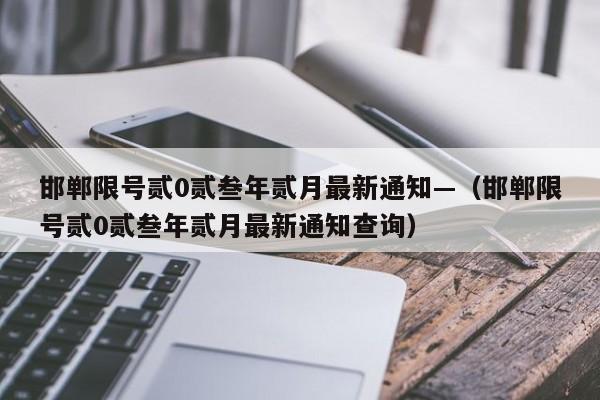 邯郸限号贰0贰叁年贰月最新通知—(邯郸限号贰0贰叁年贰月最新通知查询)