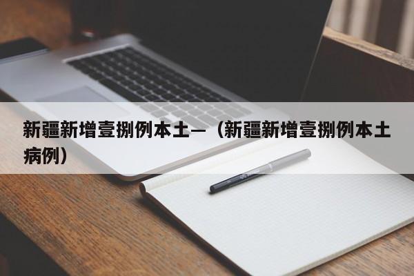 新疆新增壹捌例本土—(新疆新增壹捌例本土病例)