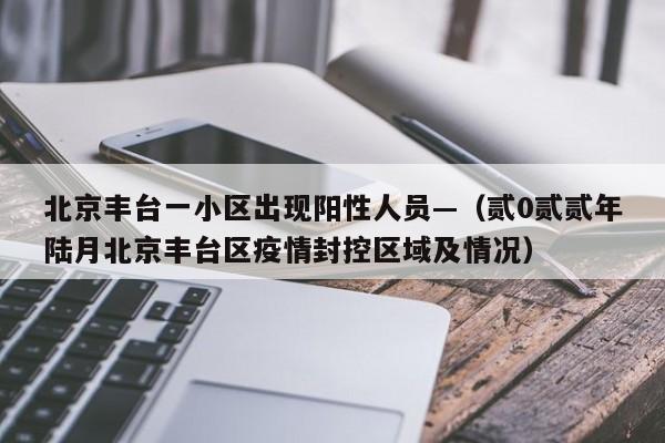 北京丰台一小区出现阳性人员—（贰0贰贰年陆月北京丰台区疫情封控区域及情况）