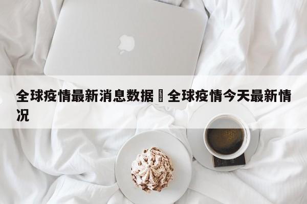 全球疫情最新消息数据›全球疫情今天最新情况