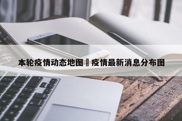 本轮疫情动态地图›疫情最新消息分布图