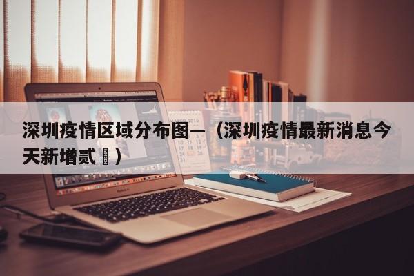 深圳疫情区域分布图—(深圳疫情最新消息今天新增贰無)