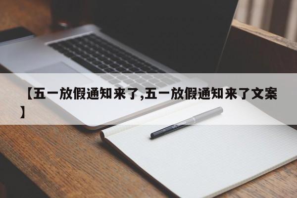 【五一放假通知来了,五一放假通知来了文案】