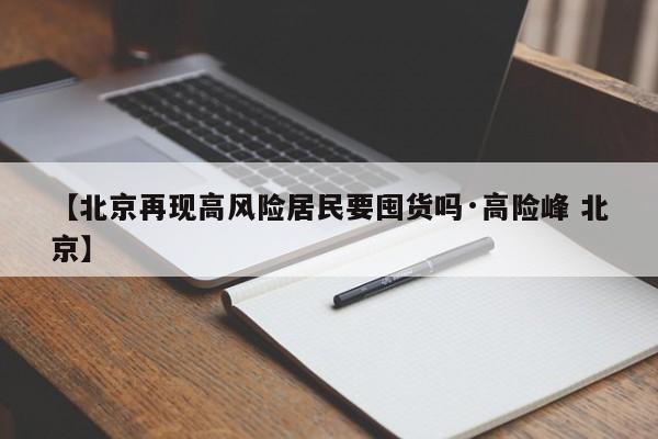 【北京再现高风险居民要囤货吗·高险峰 北京】