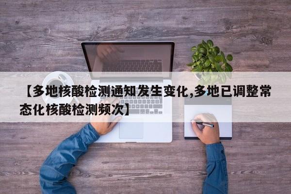【多地核酸检测通知发生变化,多地已调整常态化核酸检测频次】
