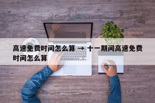 高速免费时间怎么算 → 十一期间高速免费时间怎么算