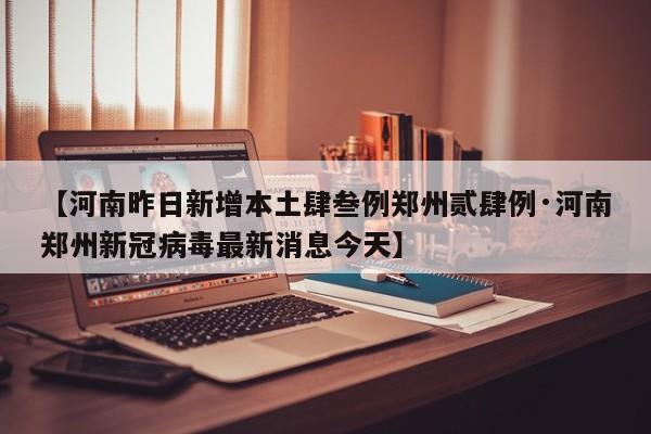【河南昨日新增本土肆叁例郑州贰肆例·河南郑州新冠病毒最新消息今天】