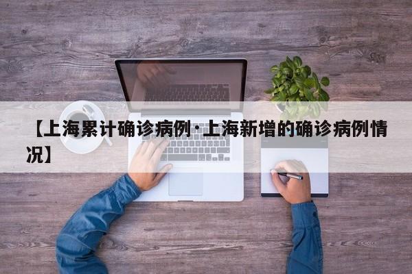 【上海累计确诊病例·上海新增的确诊病例情况】